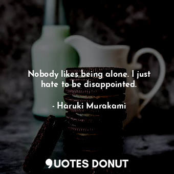 Nobody likes being alone. I just hate to be disappointed.