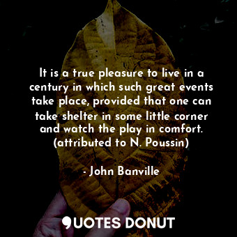  It is a true pleasure to live in a century in which such great events take place... - John Banville - Quotes Donut