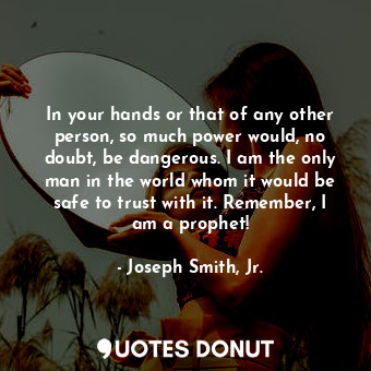  In your hands or that of any other person, so much power would, no doubt, be dan... - Joseph Smith, Jr. - Quotes Donut