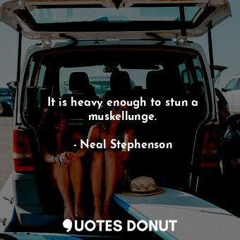  It is heavy enough to stun a muskellunge.... - Neal Stephenson - Quotes Donut