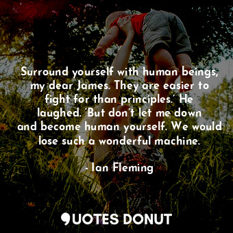  Surround yourself with human beings, my dear James. They are easier to fight for... - Ian Fleming - Quotes Donut