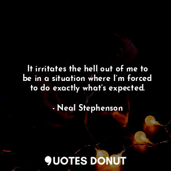  It irritates the hell out of me to be in a situation where I’m forced to do exac... - Neal Stephenson - Quotes Donut