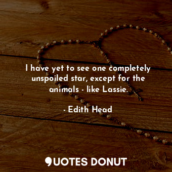  I have yet to see one completely unspoiled star, except for the animals - like L... - Edith Head - Quotes Donut