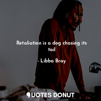  Retaliation is a dog chasing its tail... - Libba Bray - Quotes Donut