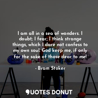  I am all in a sea of wonders. I doubt; I fear; I think strange things, which I d... - Bram Stoker - Quotes Donut