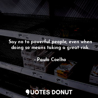  Say no to powerful people, even when doing so means taking a great risk.... - Paulo Coelho - Quotes Donut