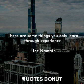 There are some things you only learn through experience.... - Joe Namath - Quotes Donut