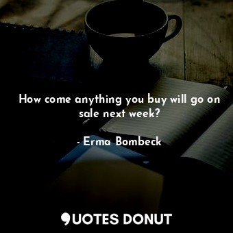  How come anything you buy will go on sale next week?... - Erma Bombeck - Quotes Donut