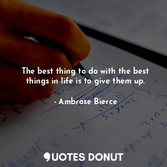  The best thing to do with the best things in life is to give them up.... - Ambrose Bierce - Quotes Donut