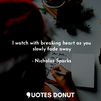  I watch with breaking heart as you slowly fade away... - Nicholas Sparks - Quotes Donut