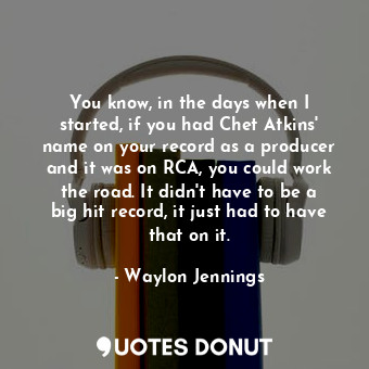  You know, in the days when I started, if you had Chet Atkins&#39; name on your r... - Waylon Jennings - Quotes Donut