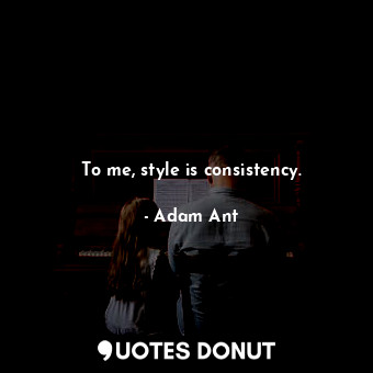  To me, style is consistency.... - Adam Ant - Quotes Donut