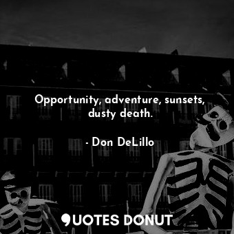  Opportunity, adventure, sunsets, dusty death.... - Don DeLillo - Quotes Donut