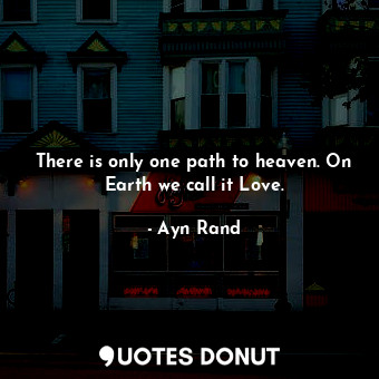  There is only one path to heaven. On Earth we call it Love.... - Ayn Rand - Quotes Donut