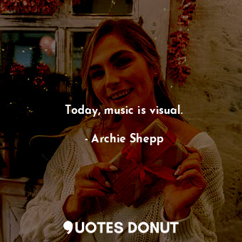  Today, music is visual.... - Archie Shepp - Quotes Donut