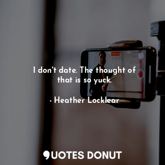  I don&#39;t date. The thought of that is so yuck.... - Heather Locklear - Quotes Donut