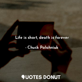 Life is short, death is forever