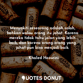  Menyakiti seseorang adalah salah, bahkan walau orang itu jahat. Karena mereka ti... - Khaled Hosseini - Quotes Donut