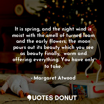  It is spring, and the night wind is moist with the smell of turned loam and the ... - Margaret Atwood - Quotes Donut