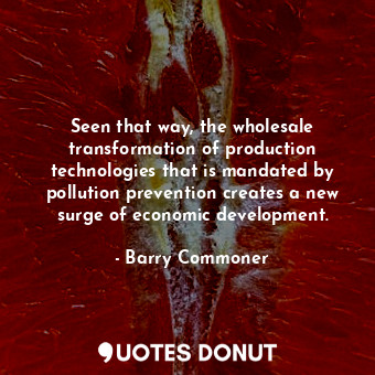  Seen that way, the wholesale transformation of production technologies that is m... - Barry Commoner - Quotes Donut