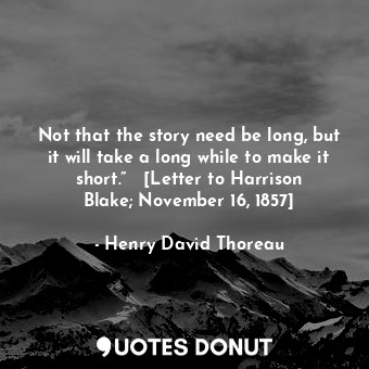 Not that the story need be long, but it will take a long while to make it short.”   [Letter to Harrison Blake; November 16, 1857]