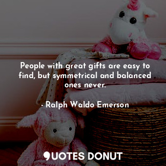  People with great gifts are easy to find, but symmetrical and balanced ones neve... - Ralph Waldo Emerson - Quotes Donut