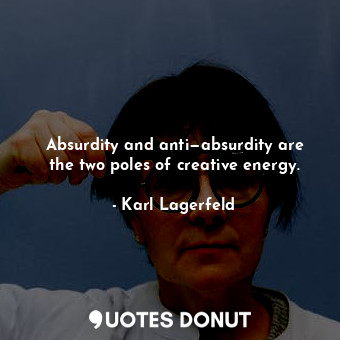 Absurdity and anti—absurdity are the two poles of creative energy.... - Karl Lagerfeld - Quotes Donut