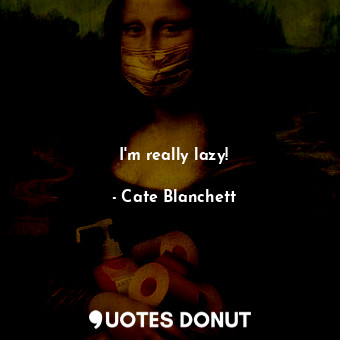  I&#39;m really lazy!... - Cate Blanchett - Quotes Donut