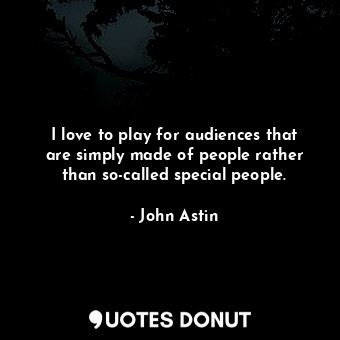 I love to play for audiences that are simply made of people rather than so-called special people.