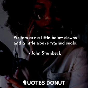  Writers are a little below clowns and a little above trained seals.... - John Steinbeck - Quotes Donut