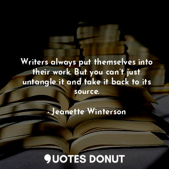  Writers always put themselves into their work. But you can’t just untangle it an... - Jeanette Winterson - Quotes Donut