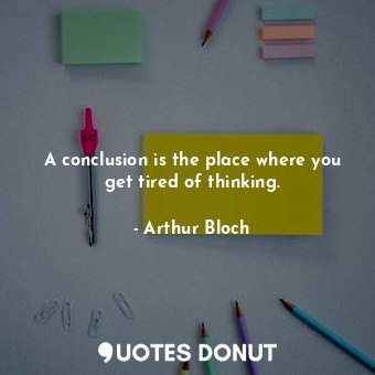  A conclusion is the place where you get tired of thinking.... - Arthur Bloch - Quotes Donut