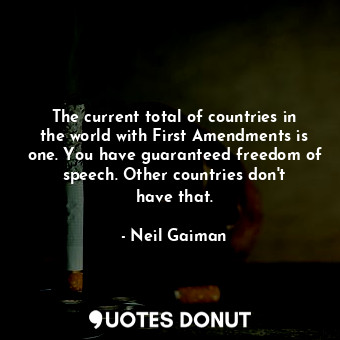  The current total of countries in the world with First Amendments is one. You ha... - Neil Gaiman - Quotes Donut