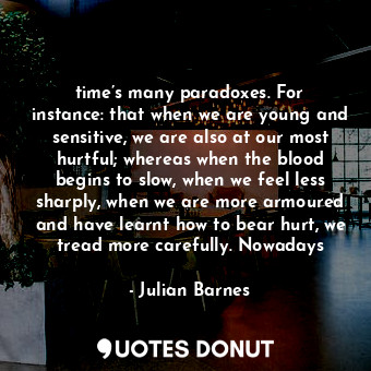  time’s many paradoxes. For instance: that when we are young and sensitive, we ar... - Julian Barnes - Quotes Donut