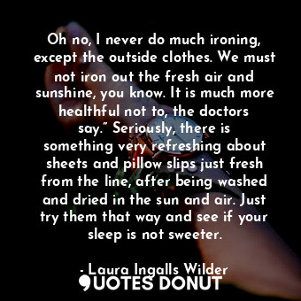 Oh no, I never do much ironing, except the outside clothes. We must not iron out... - Laura Ingalls Wilder - Quotes Donut