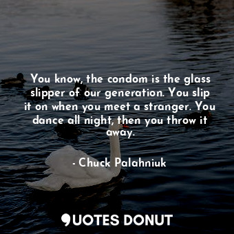  You know, the condom is the glass slipper of our generation. You slip it on when... - Chuck Palahniuk - Quotes Donut
