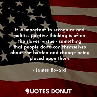  It is important to recognize and politics positive thinking is often the slaves&... - James Bovard - Quotes Donut