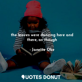  the leaves were dancing here and there, as though... - Janette Oke - Quotes Donut