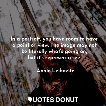  In a portrait, you have room to have a point of view. The image may not be liter... - Annie Leibovitz - Quotes Donut