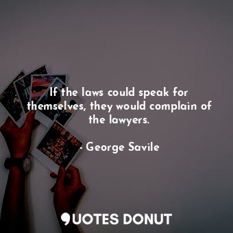  If the laws could speak for themselves, they would complain of the lawyers.... - George Savile - Quotes Donut