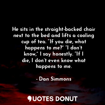  He sits in the straight-backed chair next to the bed and lifts a cooling cup of ... - Dan Simmons - Quotes Donut