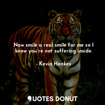  Now smile a real smile for me so I know you`re not suffering inside.... - Kevin Henkes - Quotes Donut