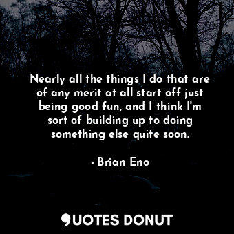 Nearly all the things I do that are of any merit at all start off just being goo... - Brian Eno - Quotes Donut