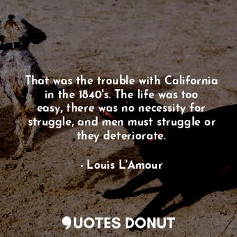  That was the trouble with California in the 1840's. The life was too easy, there... - Louis L&#039;Amour - Quotes Donut