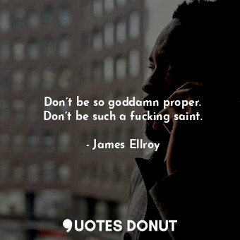  Don’t be so goddamn proper. Don’t be such a fucking saint.... - James Ellroy - Quotes Donut