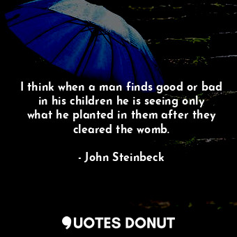  I think when a man finds good or bad in his children he is seeing only what he p... - John Steinbeck - Quotes Donut