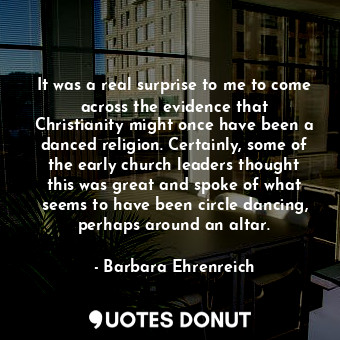  It was a real surprise to me to come across the evidence that Christianity might... - Barbara Ehrenreich - Quotes Donut