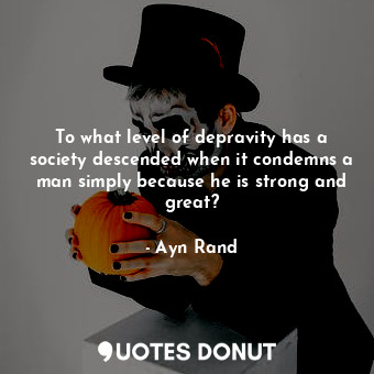  To what level of depravity has a society descended when it condemns a man simply... - Ayn Rand - Quotes Donut