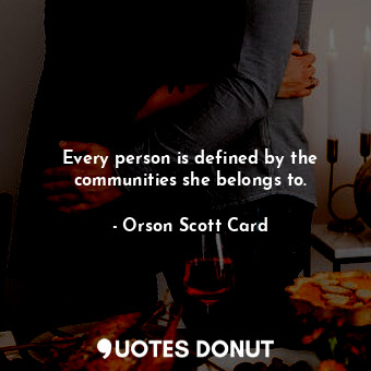  Every person is defined by the communities she belongs to.... - Orson Scott Card - Quotes Donut