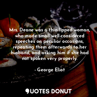 Mrs. Deane was a thin-lipped woman, who made small well-considered speeches on peculiar occasions, repeating them afterwards to her husband, and asking him if she had not spoken very properly.